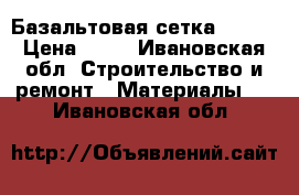 Базальтовая сетка 25*25 › Цена ­ 75 - Ивановская обл. Строительство и ремонт » Материалы   . Ивановская обл.